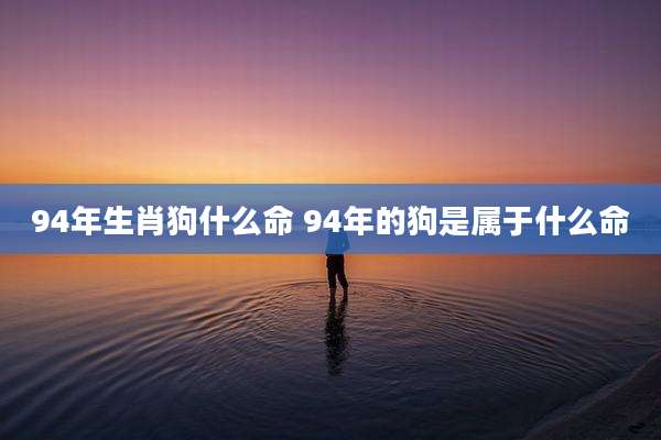 94年生肖狗什么命 94年的狗是属于什么命