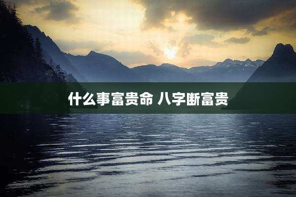 什么事富贵命 八字断富贵