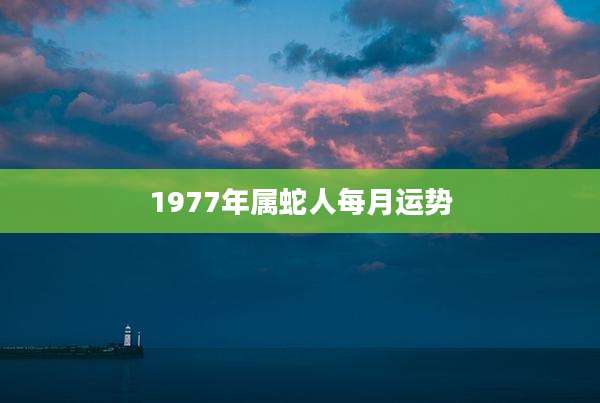 1977年属蛇人每月运势