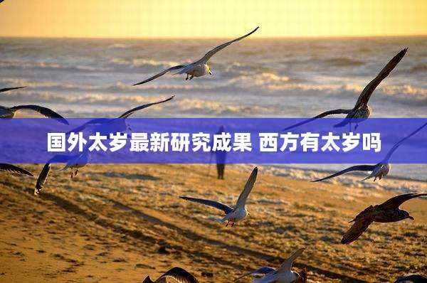 国外太岁最新研究成果 西方有太岁吗