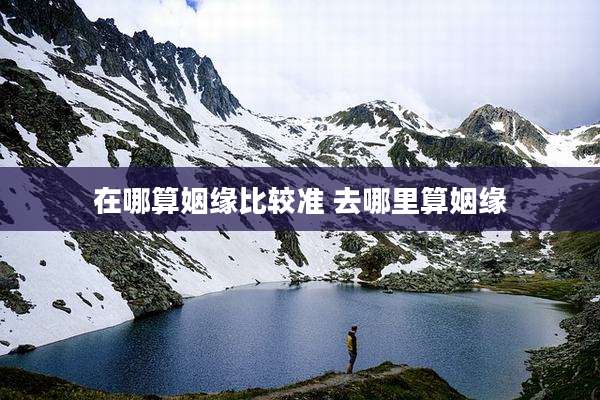 在哪算姻缘比较准 去哪里算姻缘