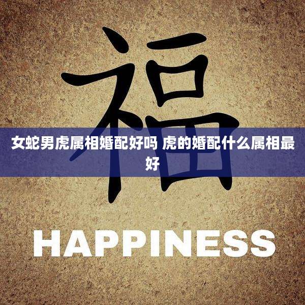女蛇男虎属相婚配好吗 虎的婚配什么属相最好