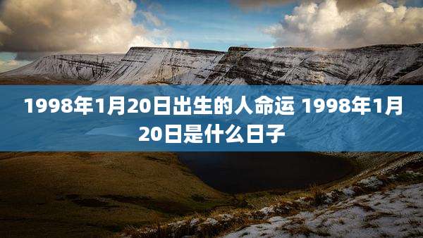 1998年1月20日出生的人命运 1998年1月20日是什么日子