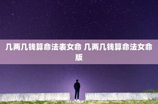 几两几钱算命法表女命 几两几钱算命法女命版