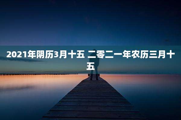 2021年阴历3月十五 二零二一年农历三月十五