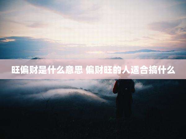 旺偏财是什么意思 偏财旺的人适合搞什么