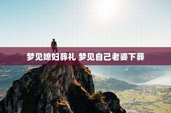 梦见媳妇葬礼 梦见自己老婆下葬