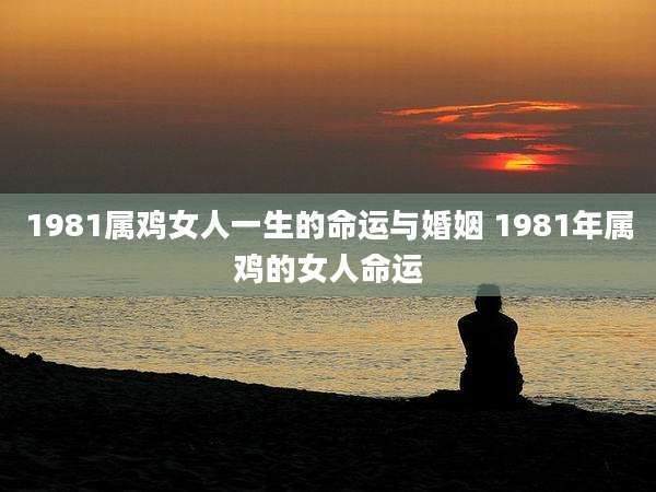 1981属鸡女人一生的命运与婚姻 1981年属鸡的女人命运