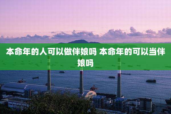 本命年的人可以做伴娘吗 本命年的可以当伴娘吗