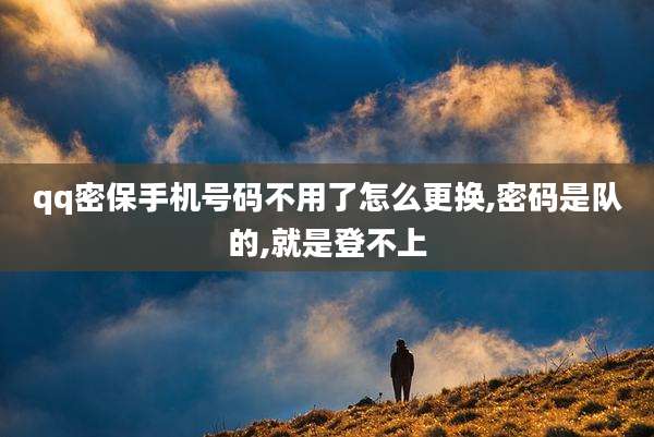 qq密保手机号码不用了怎么更换,密码是队的,就是登不上
