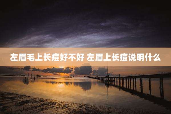 左眉毛上长痘好不好 左眉上长痘说明什么