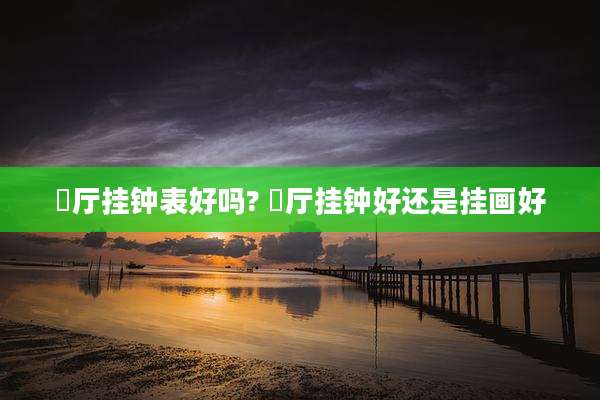 歺厅挂钟表好吗? 歺厅挂钟好还是挂画好