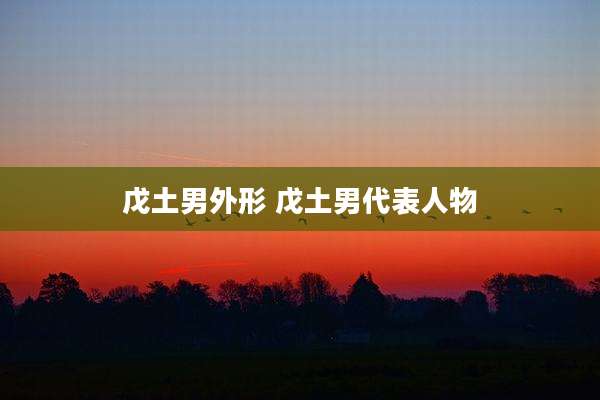 戊土男外形 戊土男代表人物