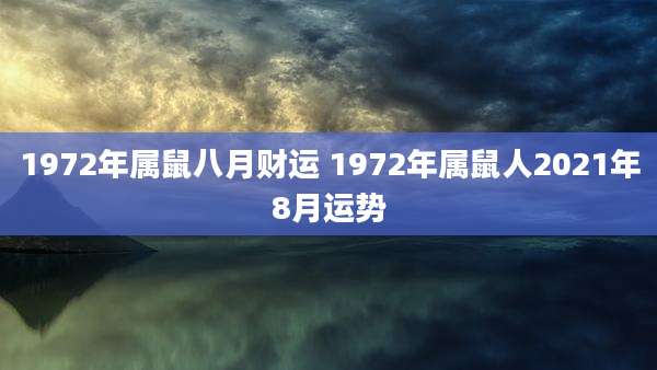 1972年属鼠八月财运 1972年属鼠人2021年8月运势