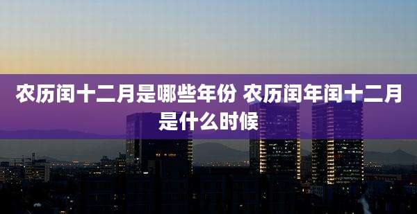 农历闰十二月是哪些年份 农历闰年闰十二月是什么时候