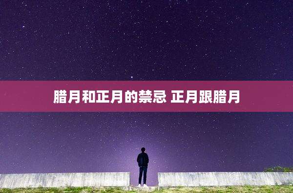 腊月和正月的禁忌 正月跟腊月