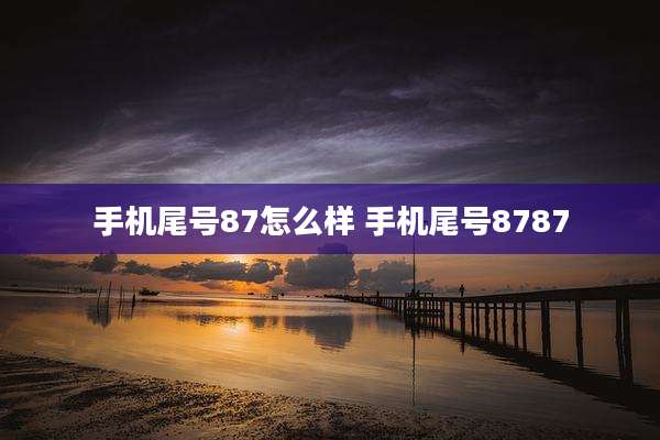 手机尾号87怎么样 手机尾号8787
