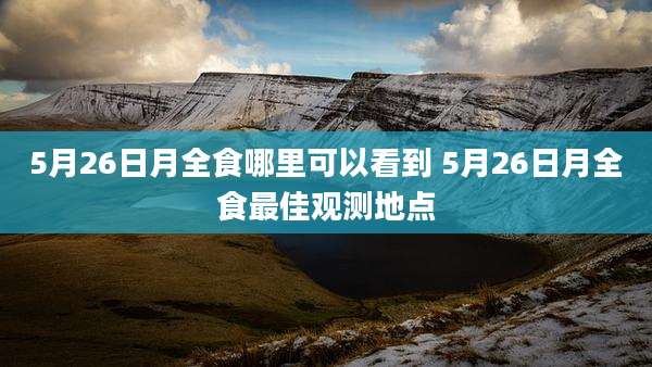 5月26日月全食哪里可以看到 5月26日月全食最佳观测地点