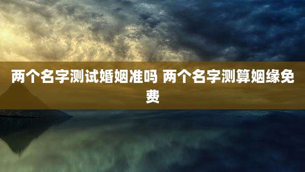 两个名字测试婚姻准吗 两个名字测算姻缘免费