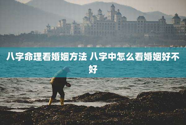 八字命理看婚姻方法 八字中怎么看婚姻好不好