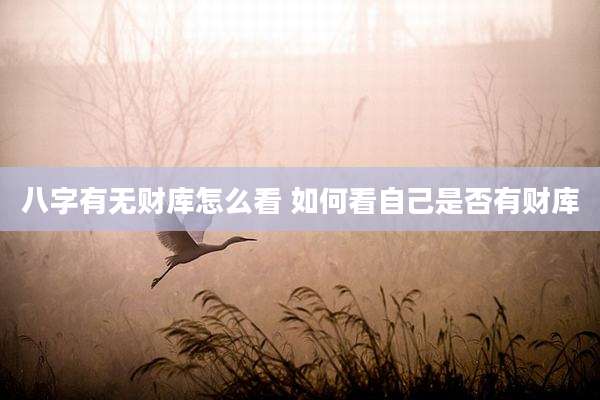 八字有无财库怎么看 如何看自己是否有财库