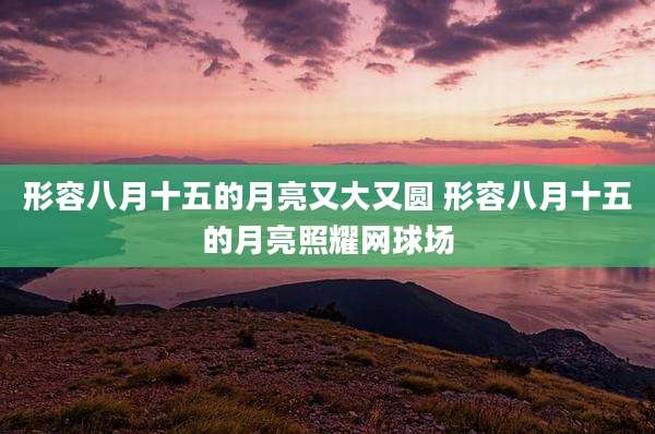 形容八月十五的月亮又大又圆 形容八月十五的月亮照耀网球场