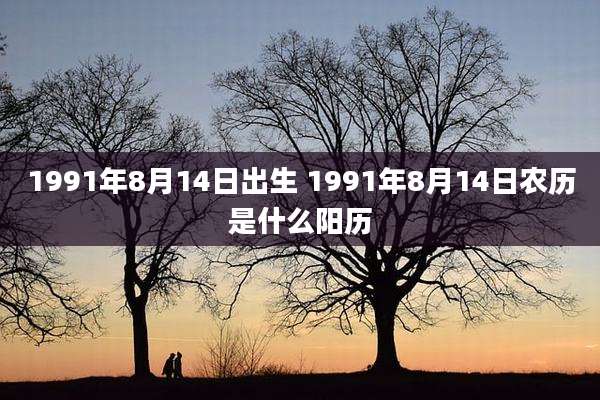 1991年8月14日出生 1991年8月14日农历是什么阳历