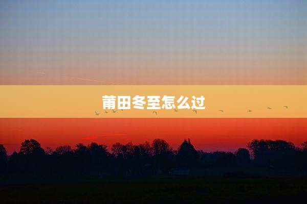 莆田冬至怎么过