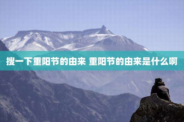 搜一下重阳节的由来 重阳节的由来是什么啊