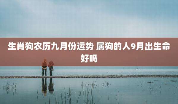 生肖狗农历九月份运势 属狗的人9月出生命好吗