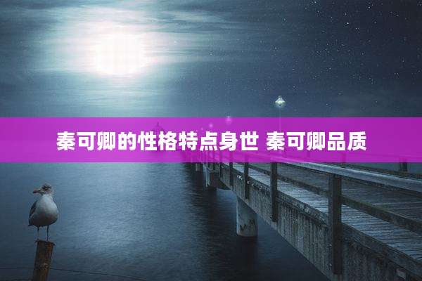 秦可卿的性格特点身世 秦可卿品质