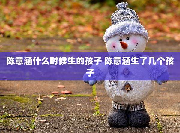 陈意涵什么时候生的孩子 陈意涵生了几个孩子