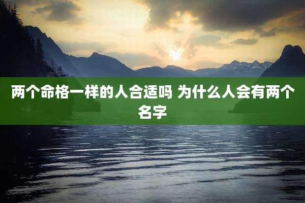 两个命格一样的人合适吗 为什么人会有两个名字