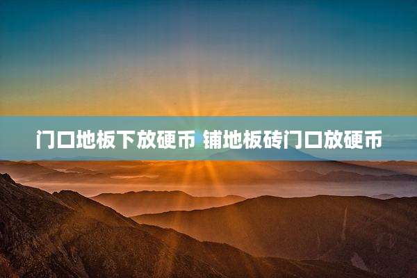 门口地板下放硬币 铺地板砖门口放硬币