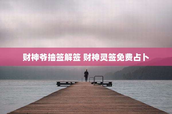 财神爷抽签解签 财神灵签免费占卜