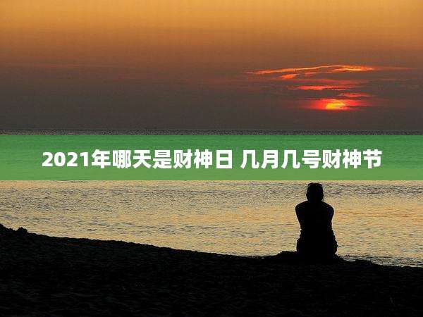2021年哪天是财神日 几月几号财神节