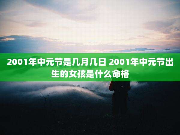 2001年中元节是几月几日 2001年中元节出生的女孩是什么命格