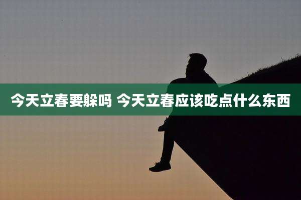 今天立春要躲吗 今天立春应该吃点什么东西