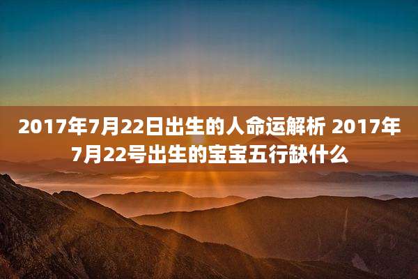 2017年7月22日出生的人命运解析 2017年7月22号出生的宝宝五行缺什么