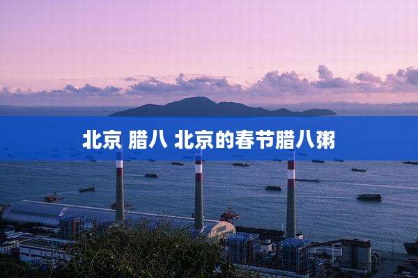 北京 腊八 北京的春节腊八粥