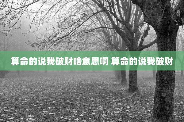 算命的说我破财啥意思啊 算命的说我破财