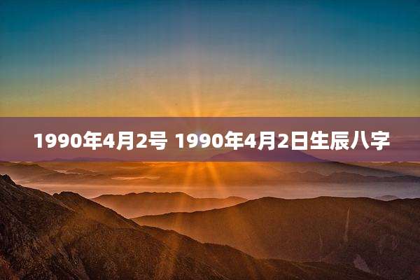 1990年4月2号 1990年4月2日生辰八字