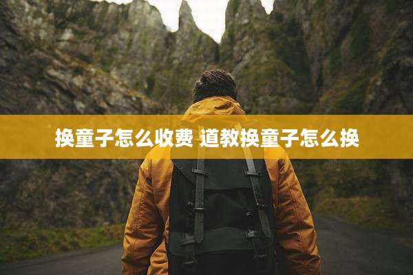 换童子怎么收费 道教换童子怎么换