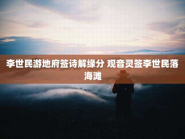 李世民游地府签诗解缘分 观音灵签李世民落海滩