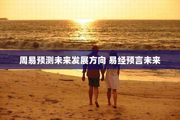 周易预测未来发展方向 易经预言未来