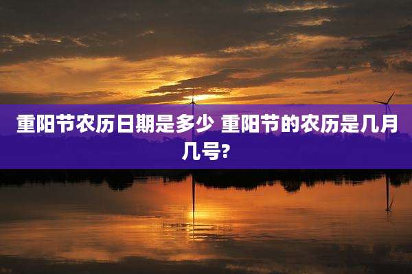 重阳节农历日期是多少 重阳节的农历是几月几号?