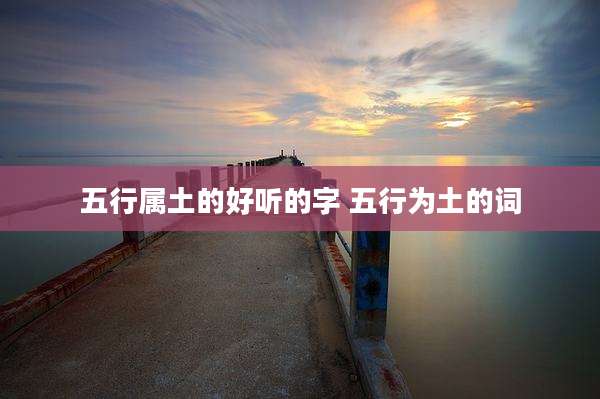 五行属土的好听的字 五行为土的词