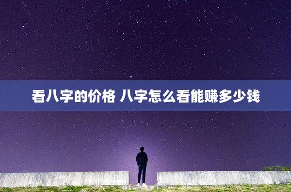 看八字的价格 八字怎么看能赚多少钱
