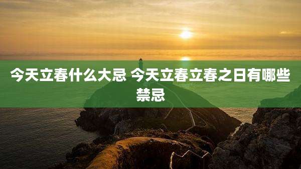 今天立春什么大忌 今天立春立春之日有哪些禁忌