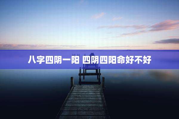 八字四阴一阳 四阴四阳命好不好